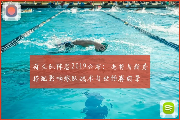 荷兰队阵容2019公布：老将与新秀搭配影响球队战术与世预赛前景
