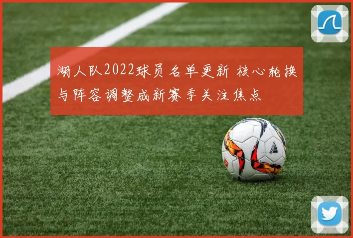 湖人队2022球员名单更新 核心轮换与阵容调整成新赛季关注焦点