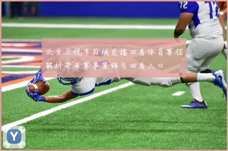 北京卫视节目线直播回看体育赛程解析带来赛事集锦与回看入口