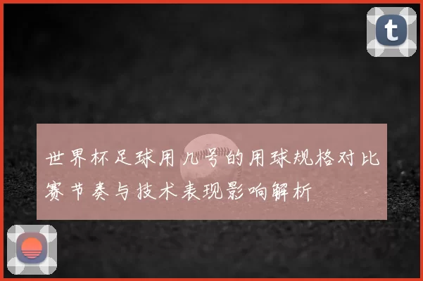 世界杯足球用几号的用球规格对比赛节奏与技术表现影响解析