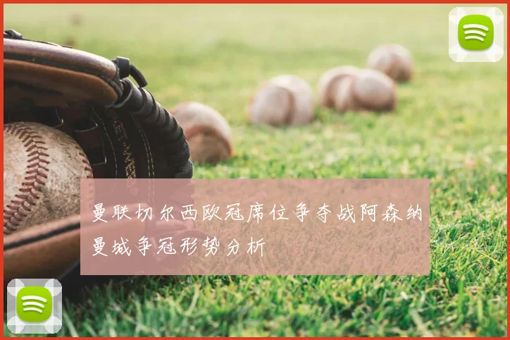 曼联切尔西欧冠席位争夺战阿森纳曼城争冠形势分析