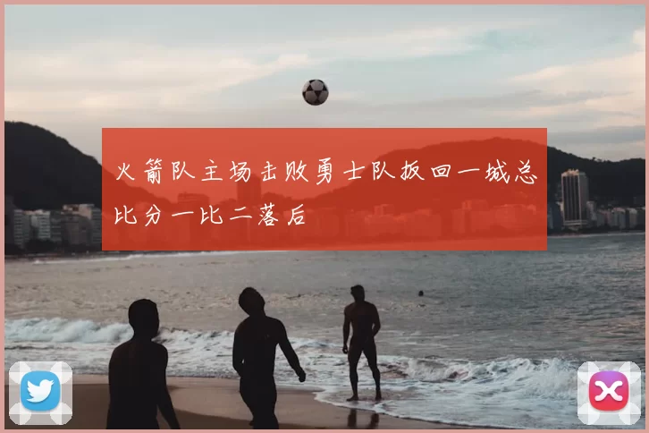 火箭队主场击败勇士队扳回一城总比分一比二落后