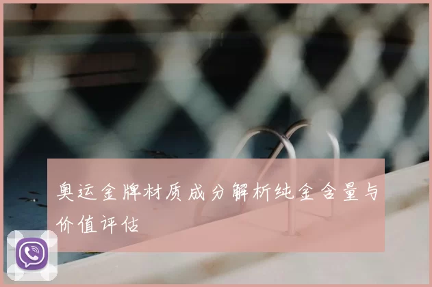 奥运金牌材质成分解析纯金含量与价值评估