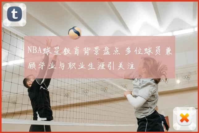 NBA球星教育背景盘点 多位球员兼顾学业与职业生涯引关注