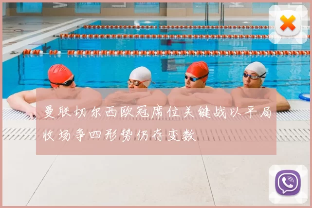 曼联切尔西欧冠席位关键战以平局收场争四形势仍存变数