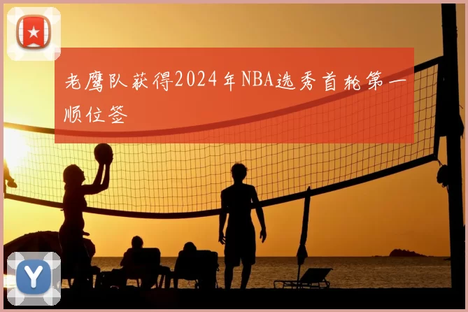 老鹰队获得2024年NBA选秀首轮第一顺位签