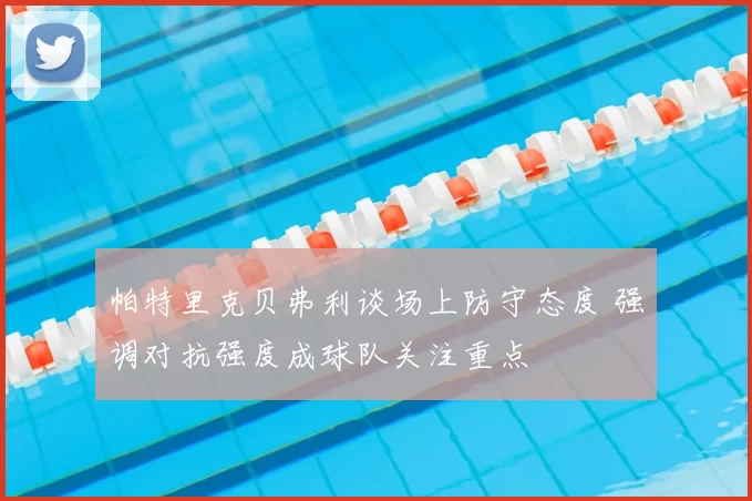 帕特里克贝弗利谈场上防守态度 强调对抗强度成球队关注重点