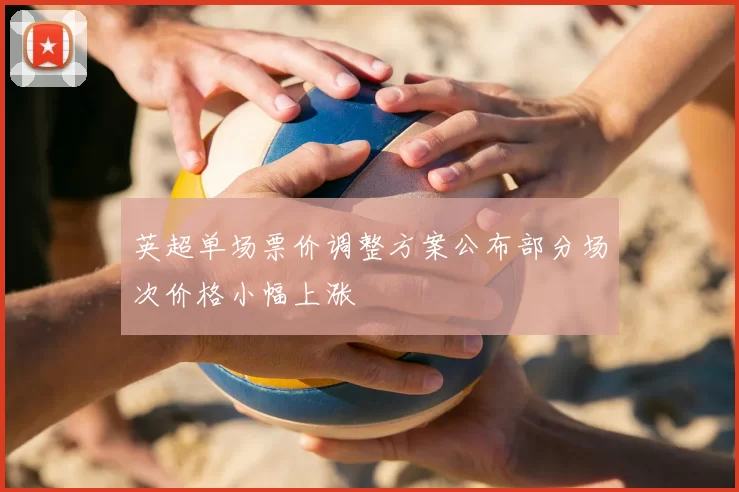 英超单场票价调整方案公布部分场次价格小幅上涨