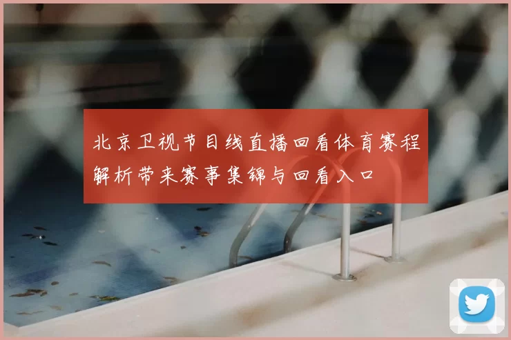 北京卫视节目线直播回看体育赛程解析带来赛事集锦与回看入口