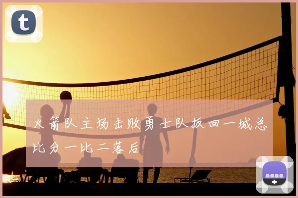 火箭队主场击败勇士队扳回一城总比分一比二落后