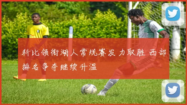 科比领衔湖人常规赛发力取胜 西部排名争夺继续升温