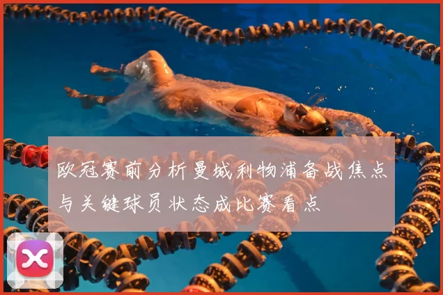 欧冠赛前分析曼城利物浦备战焦点与关键球员状态成比赛看点