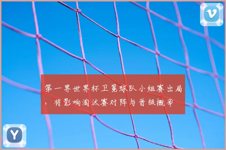 第一界世界杯卫冕球队小组赛出局，将影响淘汰赛对阵与晋级概率