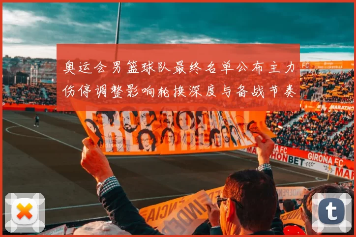 奥运会男篮球队最终名单公布主力伤停调整影响轮换深度与备战节奏