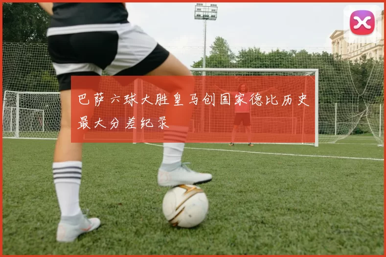 巴萨六球大胜皇马创国家德比历史最大分差纪录
