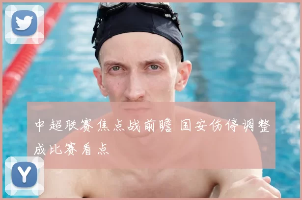 中超联赛焦点战前瞻 国安伤停调整成比赛看点