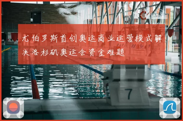 尤伯罗斯首创奥运商业运营模式解决洛杉矶奥运会资金难题