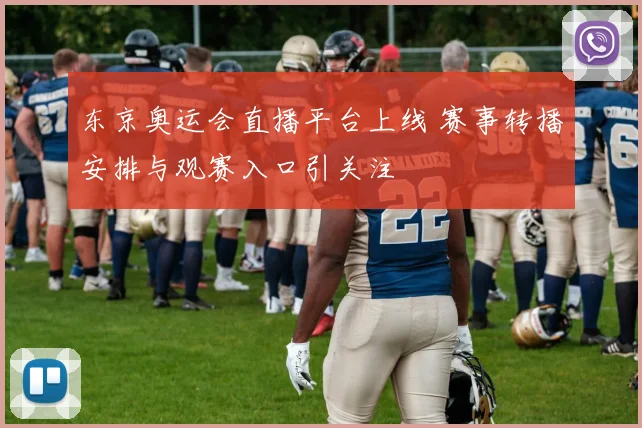 东京奥运会直播平台上线 赛事转播安排与观赛入口引关注