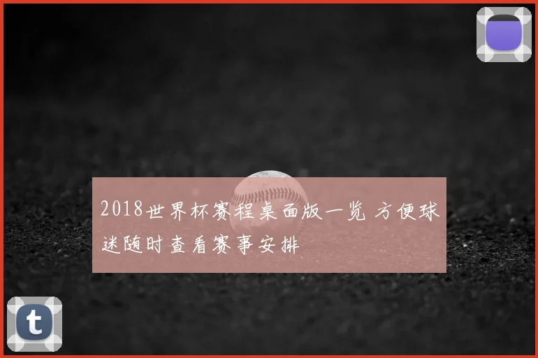 2018世界杯赛程桌面版一览 方便球迷随时查看赛事安排