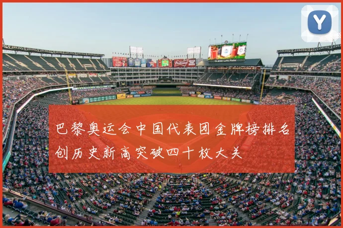 巴黎奥运会中国代表团金牌榜排名创历史新高突破四十枚大关