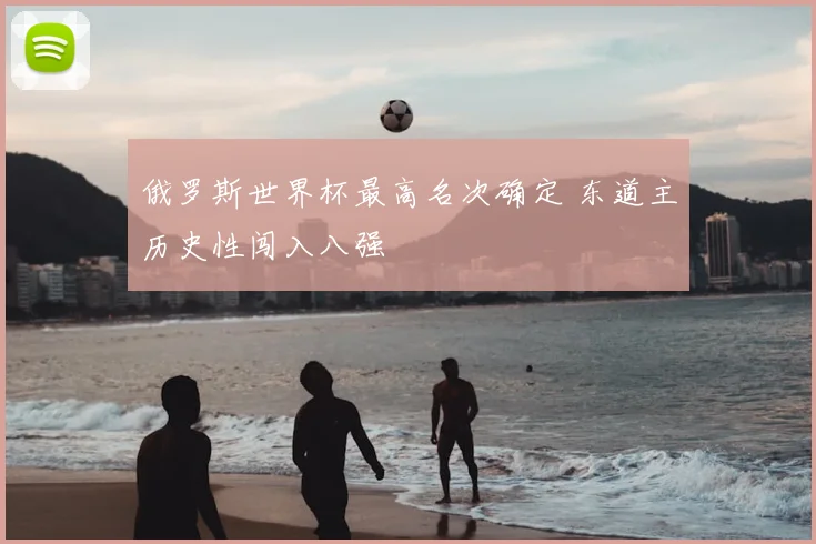 俄罗斯世界杯最高名次确定 东道主历史性闯入八强