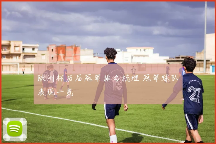 欧洲杯历届冠军排名梳理 冠军球队表现一览
