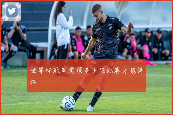 世界杯冠军需踢多少场比赛才能捧杯