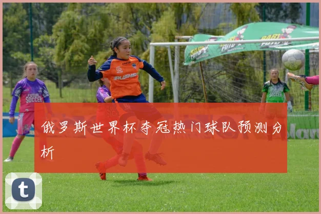 俄罗斯世界杯夺冠热门球队预测分析