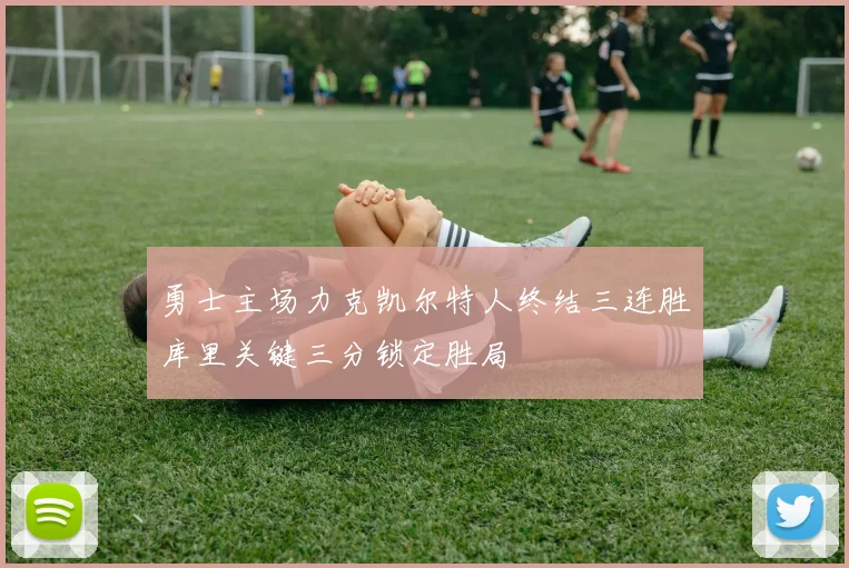 勇士主场力克凯尔特人终结三连胜库里关键三分锁定胜局