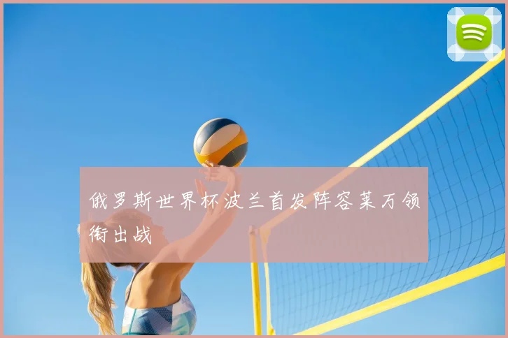 俄罗斯世界杯波兰首发阵容莱万领衔出战