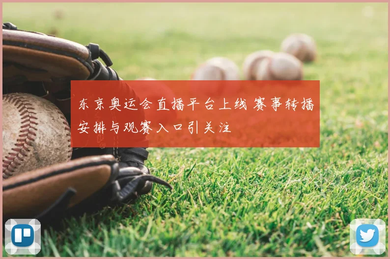 东京奥运会直播平台上线 赛事转播安排与观赛入口引关注