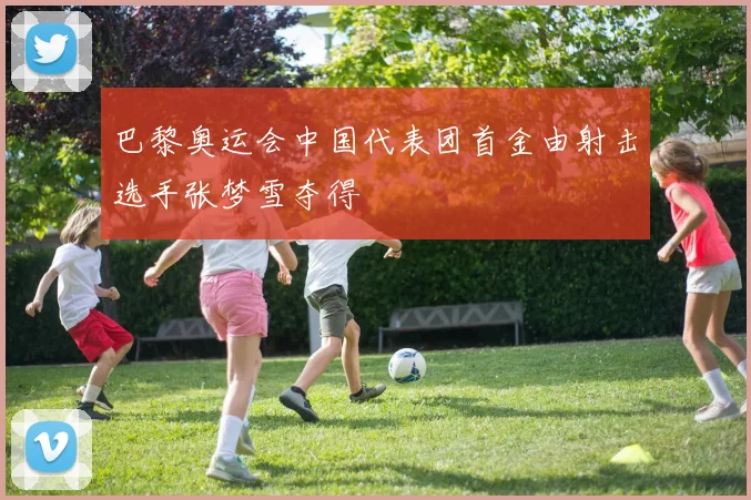 巴黎奥运会中国代表团首金由射击选手张梦雪夺得